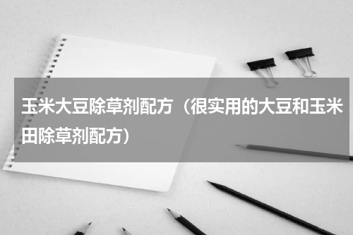 玉米大豆除草剂配方（很实用的大豆和玉米田除草剂配方）