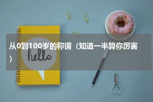从0到100岁的称谓（知道一半算你厉害）