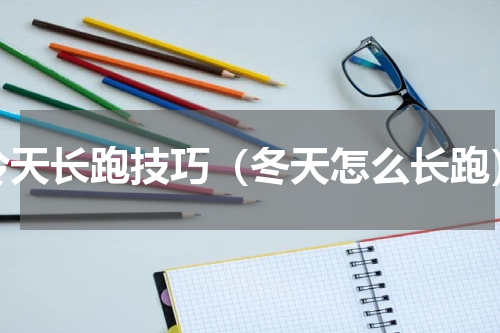 冷天长跑技巧（冬天怎么长跑）