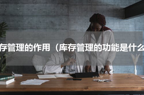 库存管理的作用（库存管理的功能是什么）