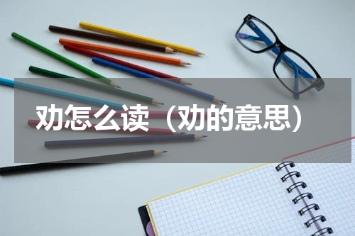劝怎么读（劝的意思）