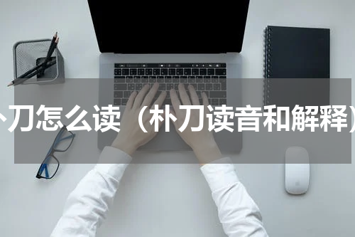 朴刀怎么读（朴刀读音和解释）