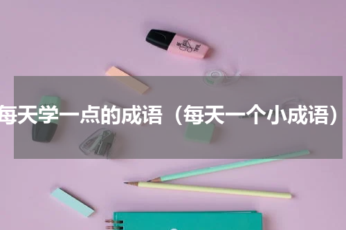 每天学一点的成语（每天一个小成语）