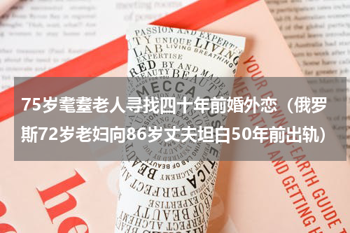 75岁耄耋老人寻找四十年前婚外恋（俄罗斯72岁老妇向86岁丈夫坦白50年前出轨）