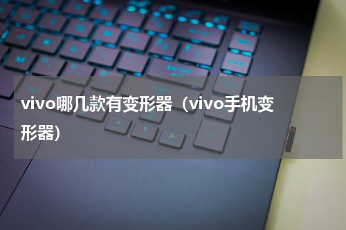 vivo哪几款有变形器（vivo手机变形器）