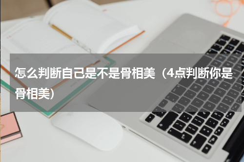 怎么判断自己是不是骨相美（4点判断你是骨相美）
