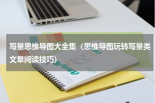 写景思维导图大全集（思维导图玩转写景类文章阅读技巧）