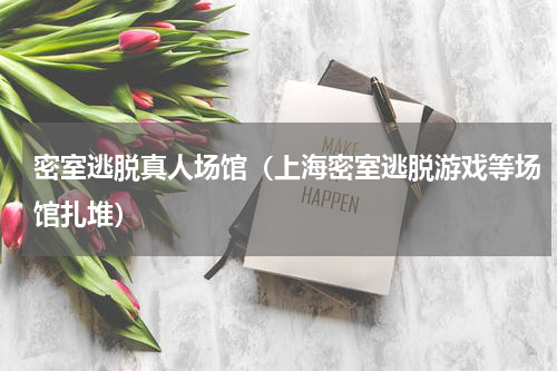 密室逃脱真人场馆（上海密室逃脱游戏等场馆扎堆）