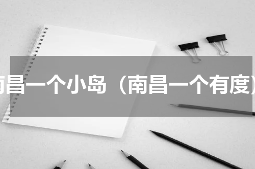 南昌一个小岛（南昌一个有度）
