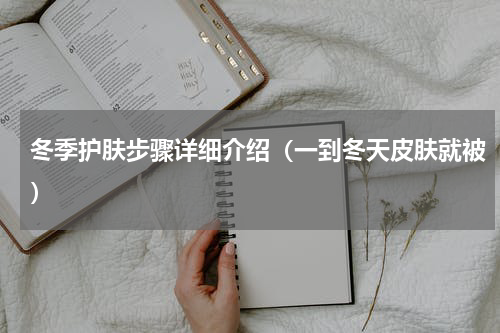 冬季护肤步骤详细介绍（一到冬天皮肤就被）