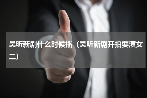吴昕新剧什么时候播（吴昕新剧开拍要演女二）