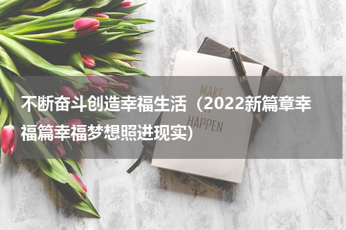 不断奋斗创造幸福生活（2022新篇章幸福篇幸福梦想照进现实）