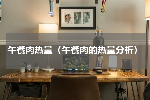 午餐肉热量（午餐肉的热量分析）