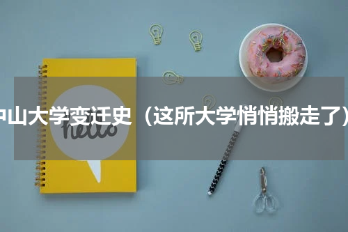 中山大学变迁史（这所大学悄悄搬走了）