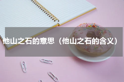 他山之石的意思（他山之石的含义）