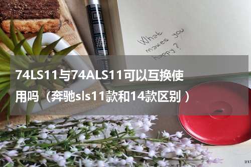 74LS11与74ALS11可以互换使用吗（奔驰sls11款和14款区别 ）