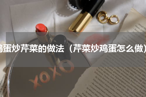 鸡蛋炒芹菜的做法（芹菜炒鸡蛋怎么做）