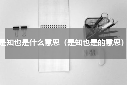 是知也是什么意思（是知也是的意思）