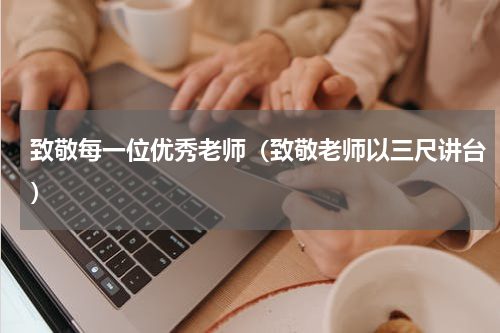 致敬每一位优秀老师（致敬老师以三尺讲台）