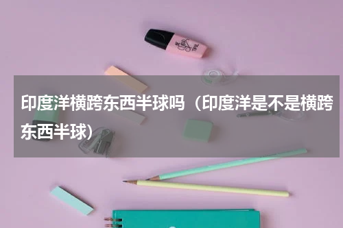 印度洋横跨东西半球吗（印度洋是不是横跨东西半球）