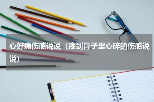 心好痛伤感说说（疼到骨子里心碎的伤感说说）
