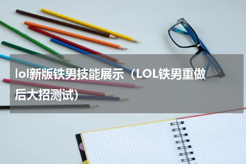 lol新版铁男技能展示（LOL铁男重做后大招测试）