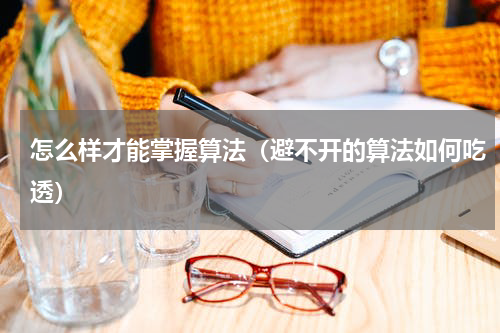 怎么样才能掌握算法（避不开的算法如何吃透）