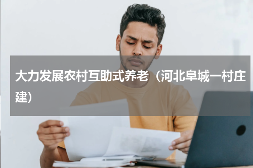 大力发展农村互助式养老（河北阜城一村庄建）