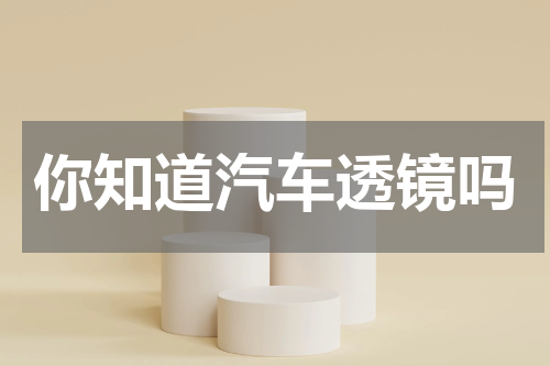 你知道汽车透镜吗