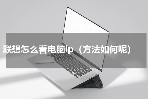 联想怎么看电脑ip（方法如何呢）