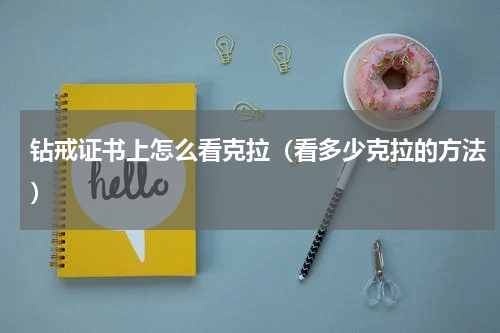 钻戒证书上怎么看克拉（看多少克拉的方法）