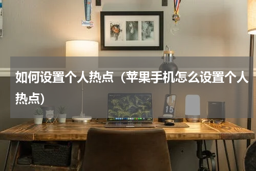 如何设置个人热点（苹果手机怎么设置个人热点）