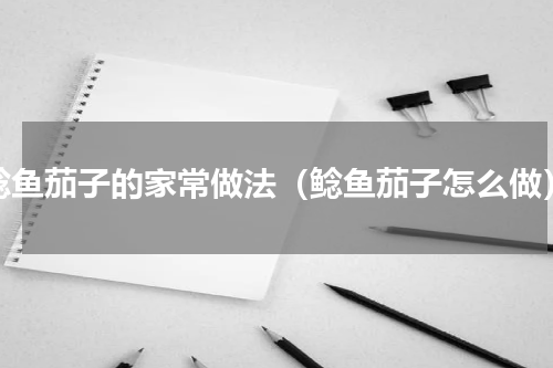 鲶鱼茄子的家常做法（鲶鱼茄子怎么做）