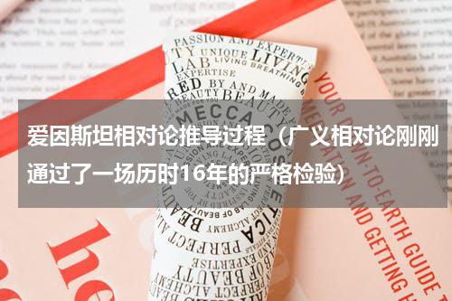 爱因斯坦相对论推导过程（广义相对论刚刚通过了一场历时16年的严格检验）
