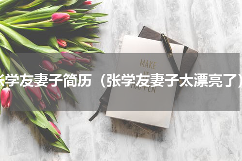 张学友妻子简历（张学友妻子太漂亮了）