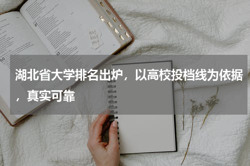 湖北省大学排名出炉，以高校投档线为依据，真实可靠