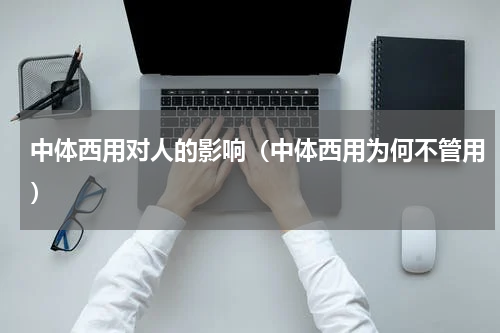中体西用对人的影响（中体西用为何不管用）