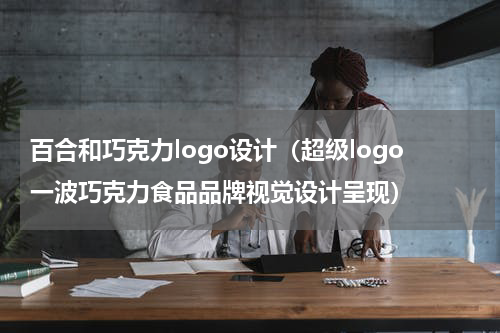 百合和巧克力logo设计（超级logo一波巧克力食品品牌视觉设计呈现）