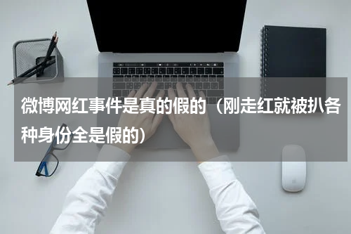 微博网红事件是真的假的（刚走红就被扒各种身份全是假的）