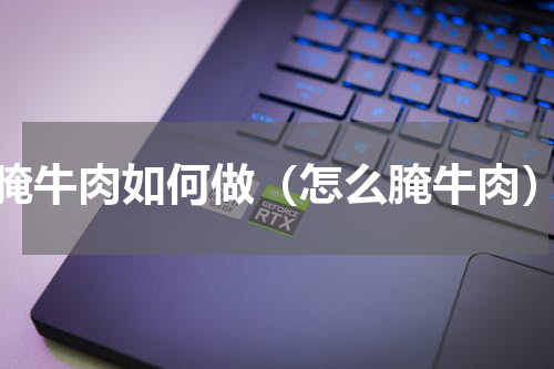 腌牛肉如何做（怎么腌牛肉）