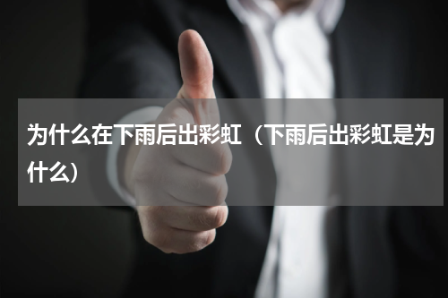 为什么在下雨后出彩虹（下雨后出彩虹是为什么）