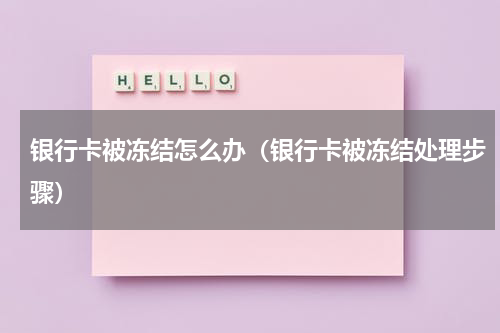 银行卡被冻结怎么办（银行卡被冻结处理步骤）
