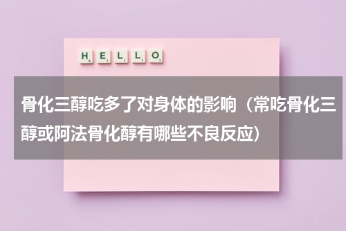 骨化三醇吃多了对身体的影响（常吃骨化三醇或阿法骨化醇有哪些不良反应）