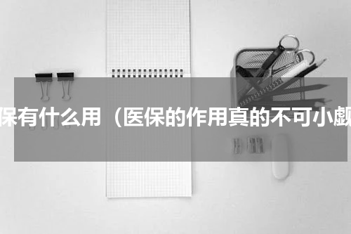 医保有什么用（医保的作用真的不可小觑）