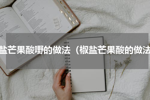 椒盐芒果酸嘢的做法（椒盐芒果酸的做法）