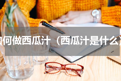 如何做西瓜汁（西瓜汁是什么）
