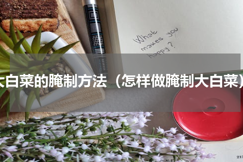 大白菜的腌制方法（怎样做腌制大白菜）