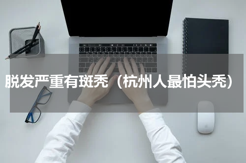 脱发严重有斑秃（杭州人最怕头秃）