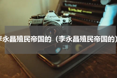 李永晶殖民帝国的（李永晶殖民帝国的）