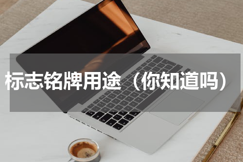 标志铭牌用途（你知道吗）